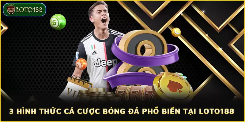 Đa dạng hình thức cá cược bóng đá dành cho hội viên tại LOTO188