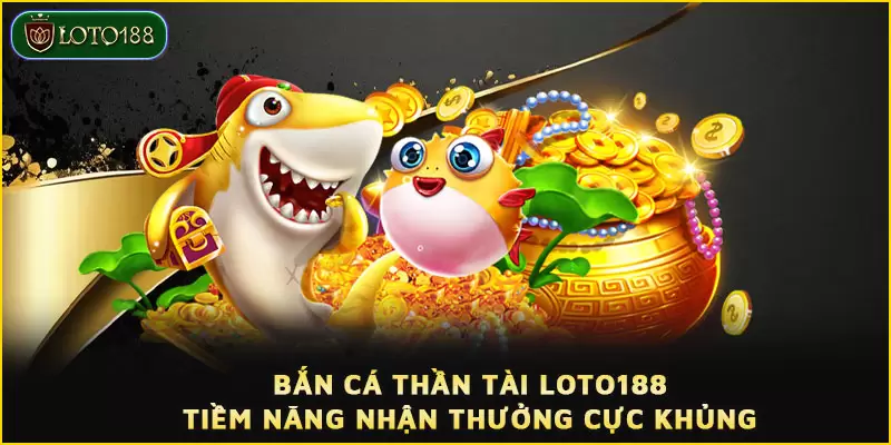 Bắn cá Thần Tài LOTO188 - Tiềm năng nhận thưởng cực khủng