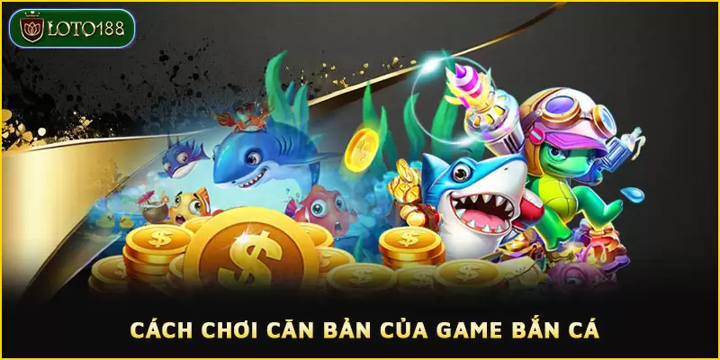 Cách chơi căn bản của game bắn cá