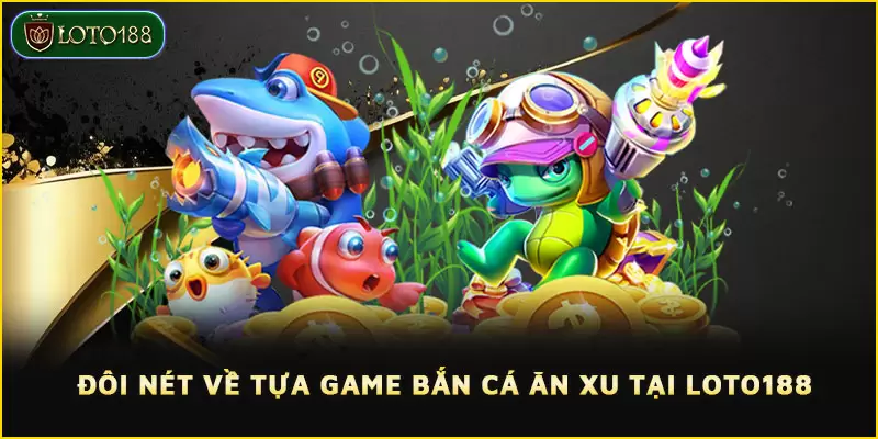 Làm quen với trò chơi Bắn cá ăn xu LOTO188