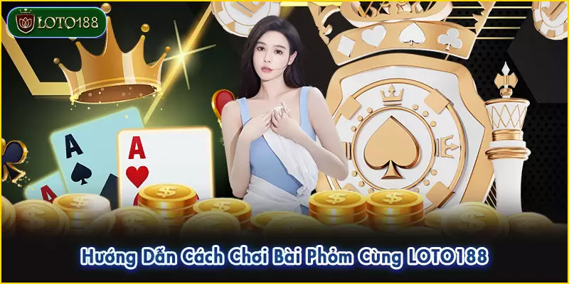 Hướng dẫn cách chơi bài Phỏm cùng LOTO188