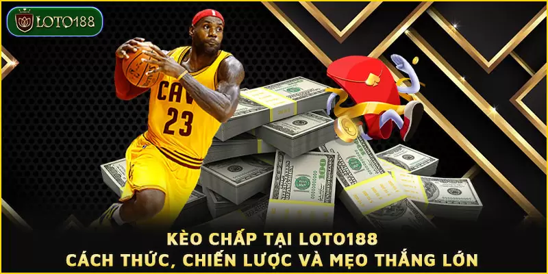 Kèo chấp tại LOTO188 - Cách thức, chiến lược và mẹo thắng lớn