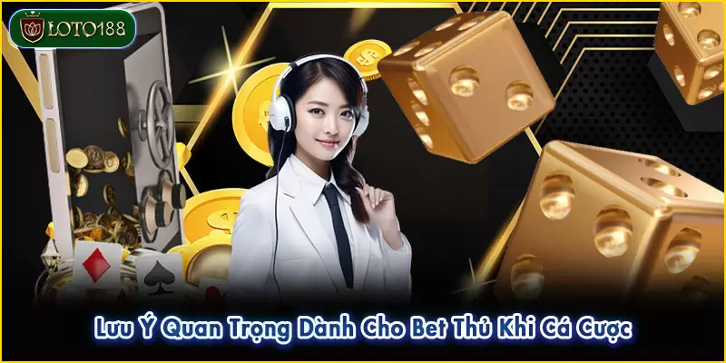 Lưu Ý Quan Trọng Dành Cho Bet Thủ Khi Cá Cược
