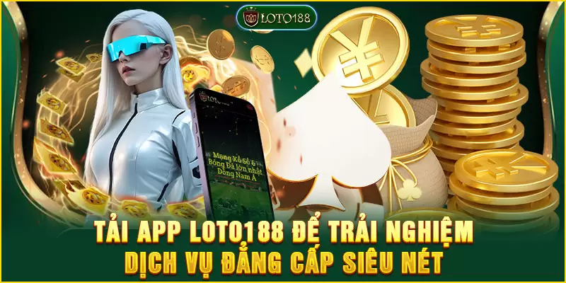 Tải app LOTO188 để trải nghiệm dịch vụ đẳng cấp siêu nét