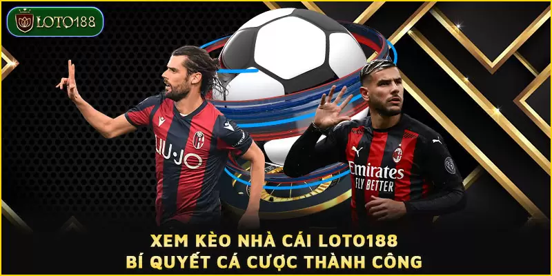 Xem kèo nhà cái LOTO188 - Bí quyết cá cược thành công