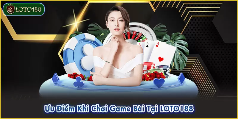 Ưu Điểm Khi Chơi Game Bài Tại LOTO188